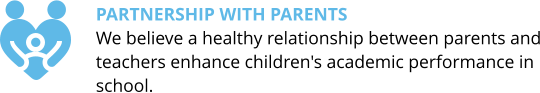 Partnership with parents  We believe a healthy relationship between parents and teachers enhance children's academic performance in school.